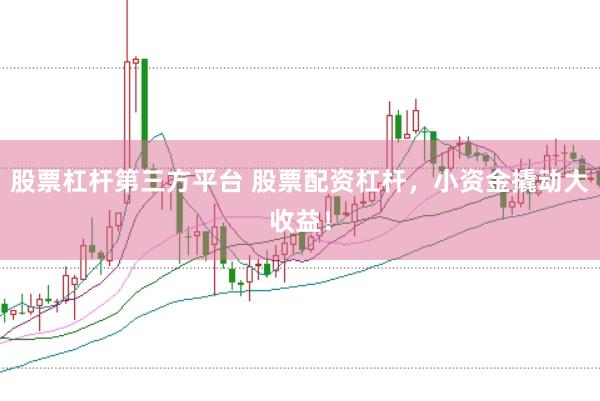 股票杠杆第三方平台 股票配资杠杆，小资金撬动大收益！