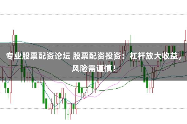 专业股票配资论坛 股票配资投资:杠杆放大收益,风险需谨慎!