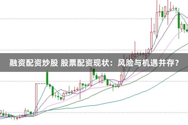 融资配资炒股 股票配资现状：风险与机遇并存？