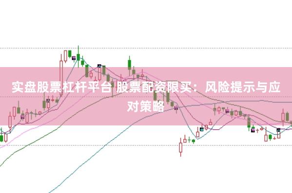 实盘股票杠杆平台 股票配资限买：风险提示与应对策略