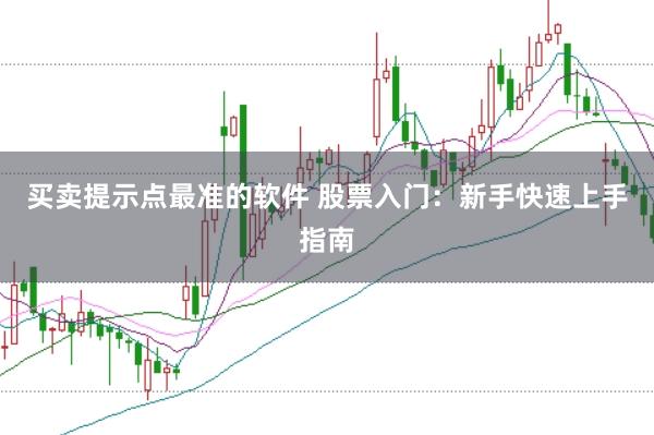 买卖提示点最准的软件 股票入门：新手快速上手指南