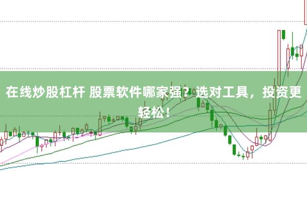 在线炒股杠杆 股票软件哪家强？选对工具，投资更轻松！