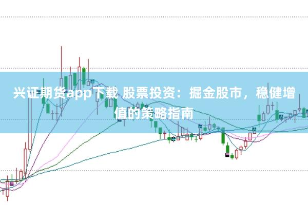 兴证期货app下载 股票投资：掘金股市，稳健增值的策略指南