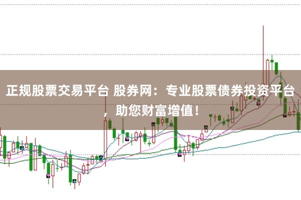 正规股票交易平台 股券网：专业股票债券投资平台，助您财富增值！
