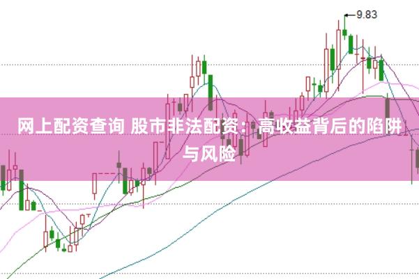 网上配资查询 股市非法配资:高收益背后的陷阱与风险