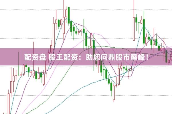 配资盘 股王配资：助您问鼎股市巅峰！