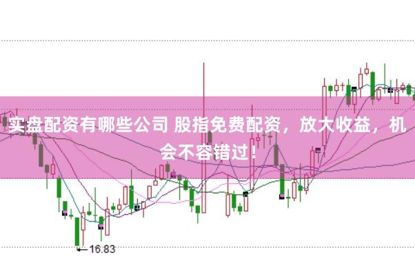 实盘配资有哪些公司 股指免费配资，放大收益，机会不容错过！