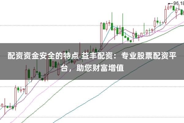 配资资金安全的特点 益丰配资:专业股票配资平台,助您财富增值