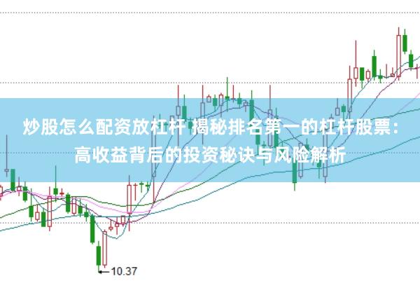 炒股怎么配资放杠杆 揭秘排名第一的杠杆股票：高收益背后的投资秘诀与风险解析