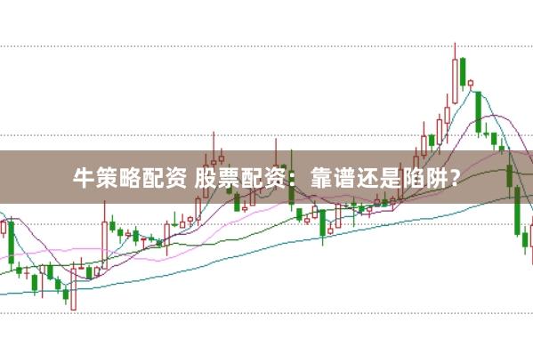 牛策略配资 股票配资：靠谱还是陷阱？