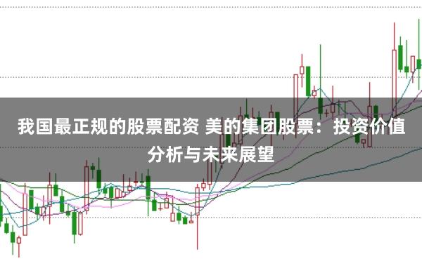我国最正规的股票配资 美的集团股票：投资价值分析与未来展望