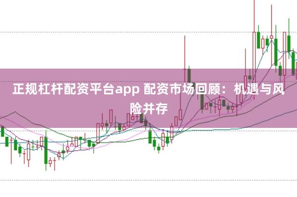 正规杠杆配资平台app 配资市场回顾：机遇与风险并存