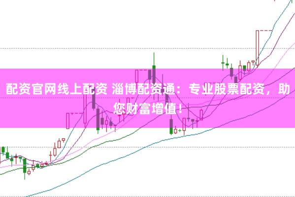配资官网线上配资 淄博配资通：专业股票配资，助您财富增值！