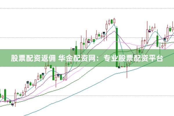 股票配资返佣 华金配资网：专业股票配资平台