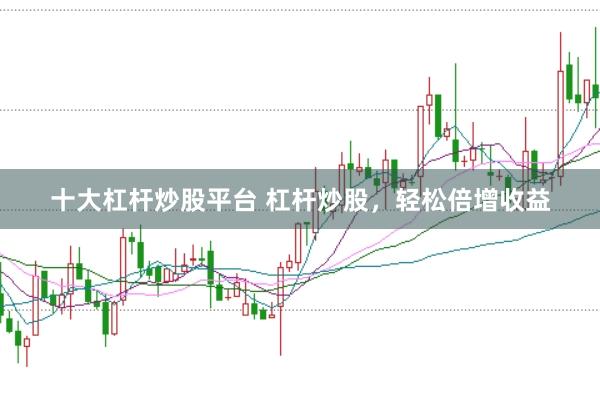 十大杠杆炒股平台 杠杆炒股，轻松倍增收益
