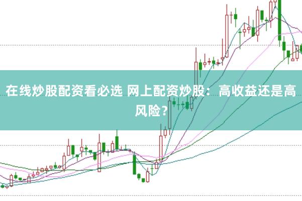 在线炒股配资看必选 网上配资炒股：高收益还是高风险？