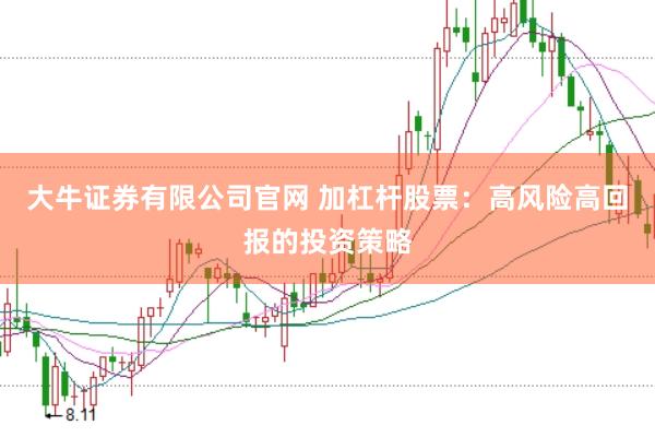 大牛证券有限公司官网 加杠杆股票：高风险高回报的投资策略