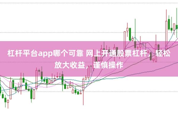 杠杆平台app哪个可靠 网上开通股票杠杆,轻松放大收益,谨慎操作