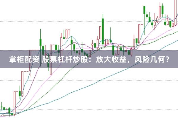 掌柜配资 股票杠杆炒股：放大收益，风险几何？