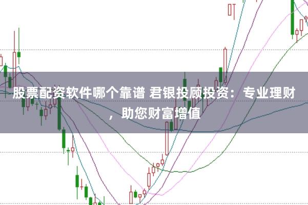 股票配资软件哪个靠谱 君银投顾投资：专业理财，助您财富增值