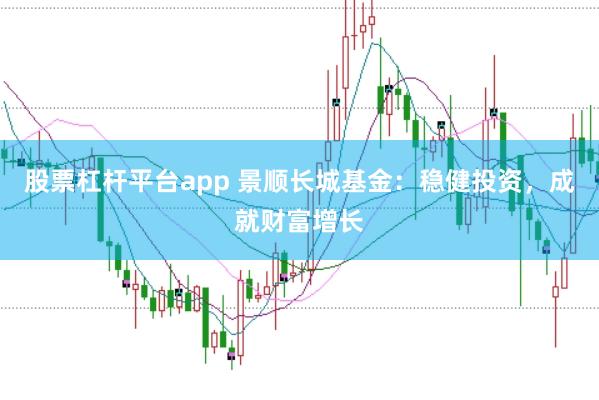 股票杠杆平台app 景顺长城基金：稳健投资，成就财富增长
