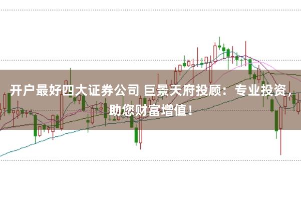 开户最好四大证券公司 巨景天府投顾：专业投资，助您财富增值！
