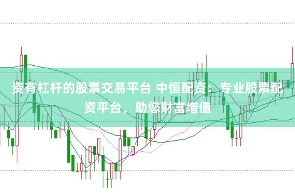 资有杠杆的股票交易平台 中恒配资：专业股票配资平台，助您财富增值