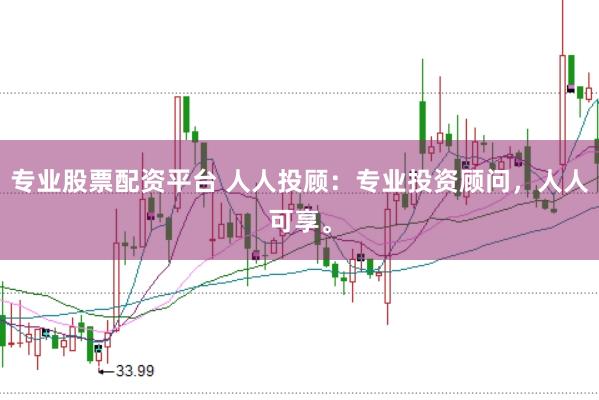 专业股票配资平台 人人投顾:专业投资顾问,人人可享。
