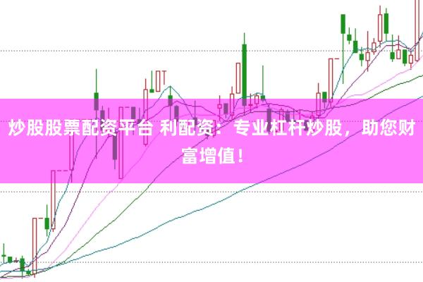 炒股股票配资平台 利配资：专业杠杆炒股，助您财富增值！