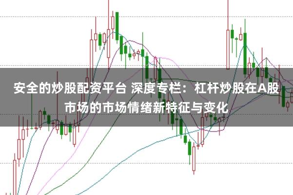 安全的炒股配资平台 深度专栏：杠杆炒股在A股市场的市场情绪新特征与变化