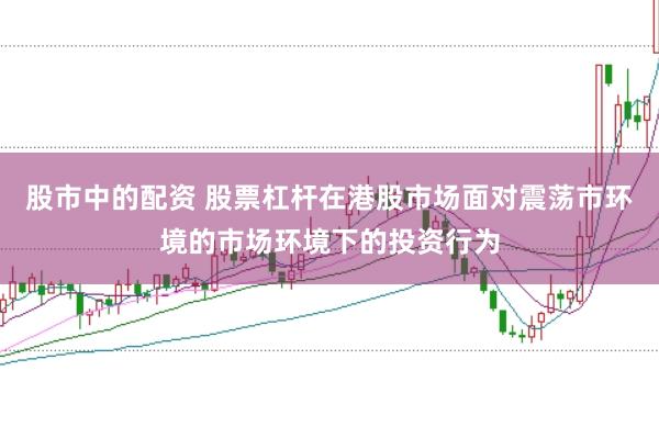 股市中的配资 股票杠杆在港股市场面对震荡市环境的市场环境下的投资行为