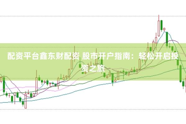 配资平台鑫东财配资 股市开户指南:轻松开启投资之旅