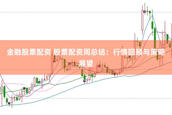 金融股票配资 股票配资周总结:行情回顾与策略展望