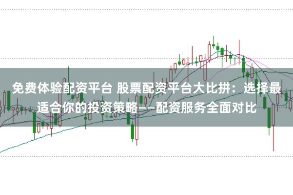 免费体验配资平台 股票配资平台大比拼：选择最适合你的投资策略——配资服务全面对比