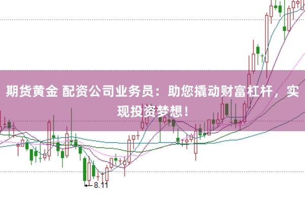 期货黄金 配资公司业务员：助您撬动财富杠杆，实现投资梦想！