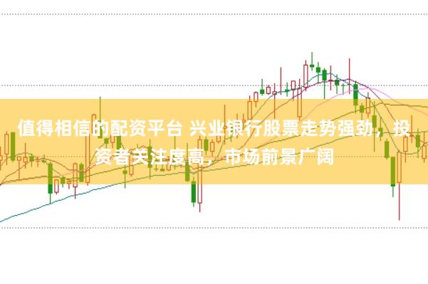 值得相信的配资平台 兴业银行股票走势强劲,投资者关注度高,市场前景广阔