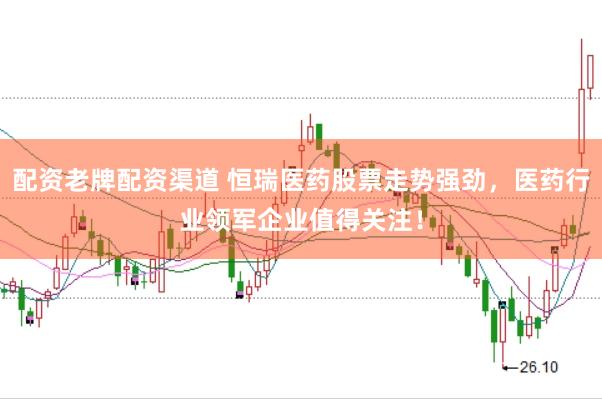 配资老牌配资渠道 恒瑞医药股票走势强劲，医药行业领军企业值得关注！