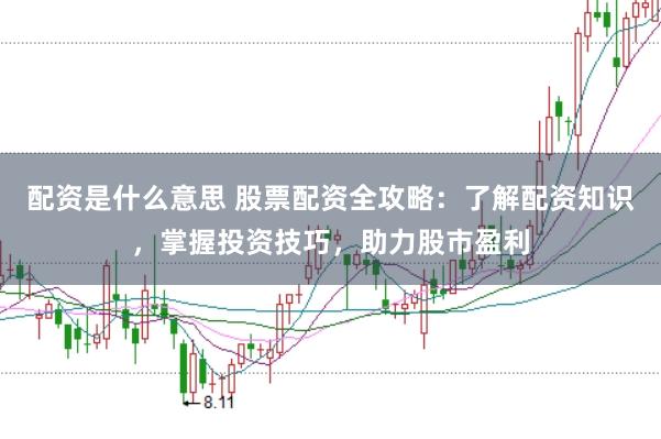 配资是什么意思 股票配资全攻略:了解配资知识,掌握投资技巧,助力股市盈利