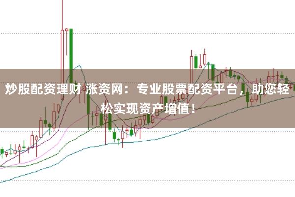 炒股配资理财 涨资网：专业股票配资平台，助您轻松实现资产增值！