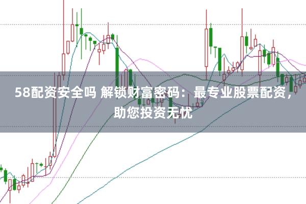 58配资安全吗 解锁财富密码：最专业股票配资，助您投资无忧