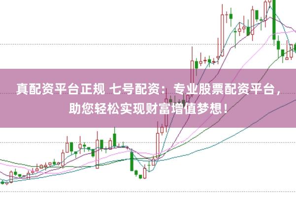 真配资平台正规 七号配资：专业股票配资平台，助您轻松实现财富增值梦想！