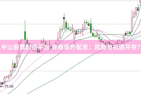 中山股票配资平台 券商场外配资：风险与机遇并存？