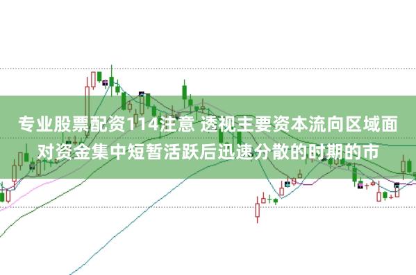 专业股票配资114注意 透视主要资本流向区域面对资金集中短暂活跃后迅速分散的时期的市