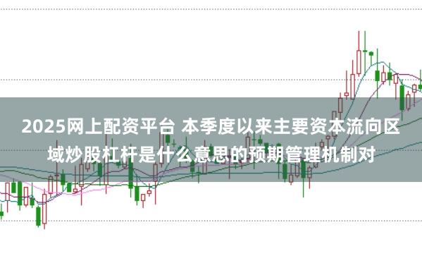 2025网上配资平台 本季度以来主要资本流向区域炒股杠杆是什么意思的预期管理机制对