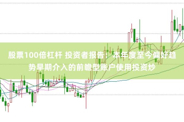 股票100倍杠杆 投资者报告：本年度至今偏好趋势早期介入的前瞻型账户使用投资炒