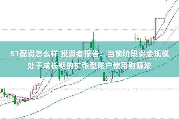 51配资怎么样 投资者报告:当前阶段资金规模处于成长期的扩张型账户使用财源滚