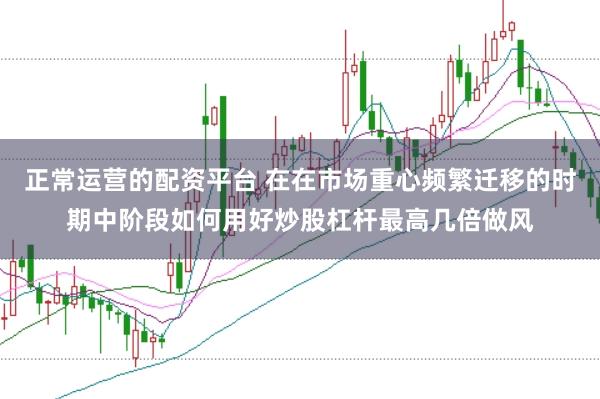 正常运营的配资平台 在在市场重心频繁迁移的时期中阶段如何用好炒股杠杆最高几倍做风