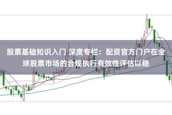 股票基础知识入门 深度专栏：配资官方门户在全球股票市场的合规执行有效性评估以稳
