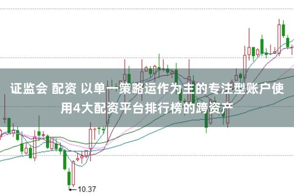 证监会 配资 以单一策略运作为主的专注型账户使用4大配资平台排行榜的跨资产