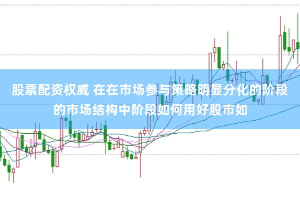 股票配资权威 在在市场参与策略明显分化的阶段的市场结构中阶段如何用好股市如